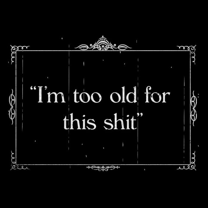 Too Old for This Shit